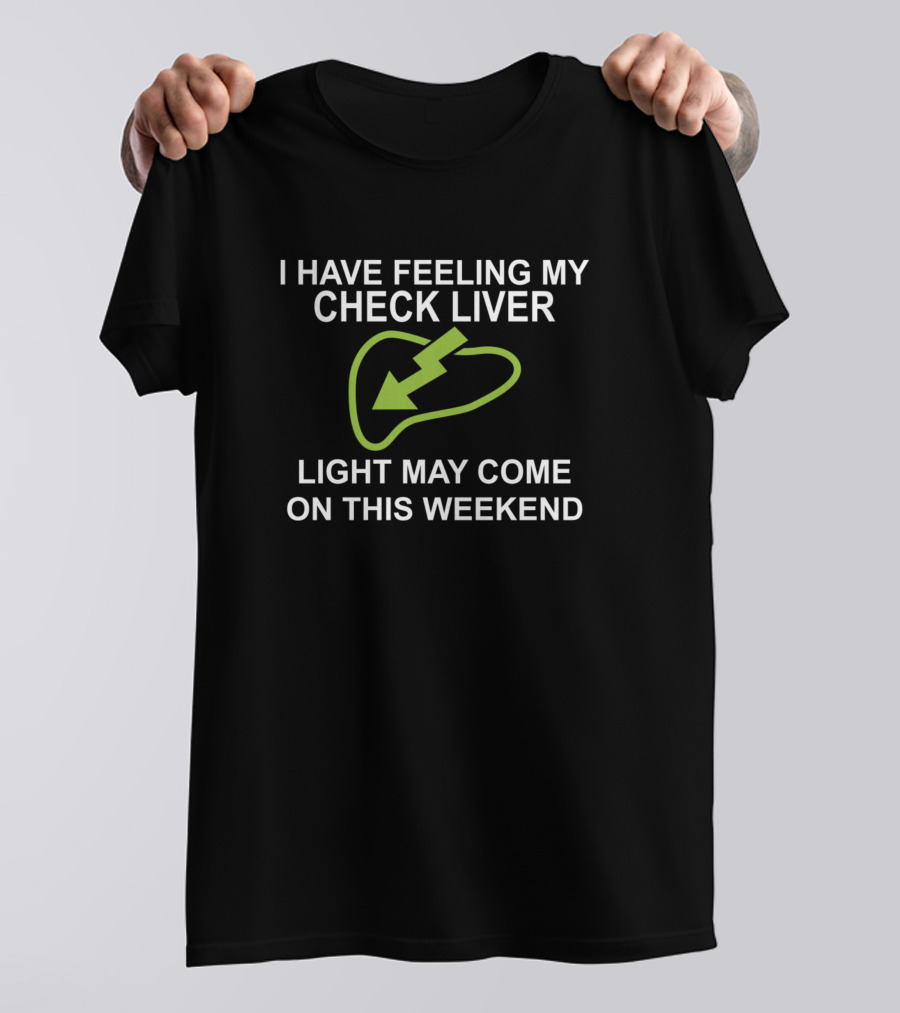 I Have Feeling My Check Liver Light May Come On This Weekend T-Shirt