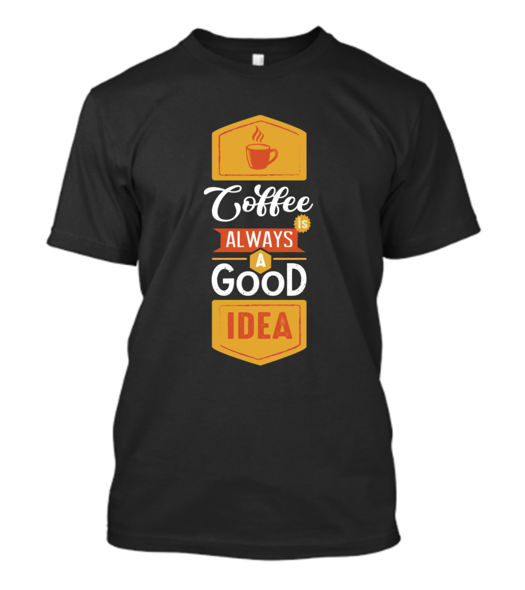 Coffee Is Always A Good Idea Coffee Lover Cup T-Shirt