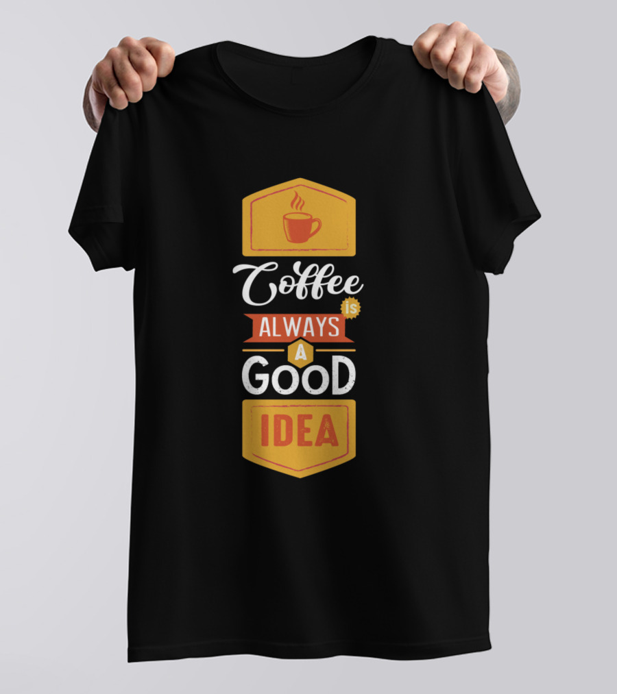 Coffee Is Always A Good Idea Coffee Lover Cup T-Shirt