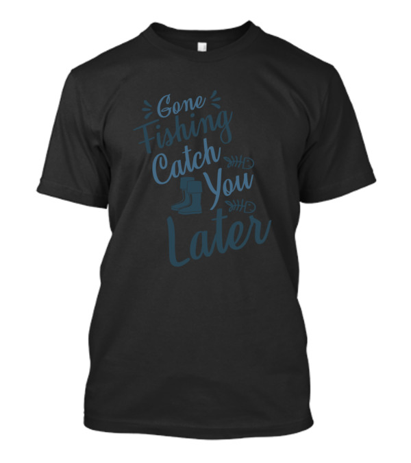 Gone Fishing Catch You Later T-Shirt