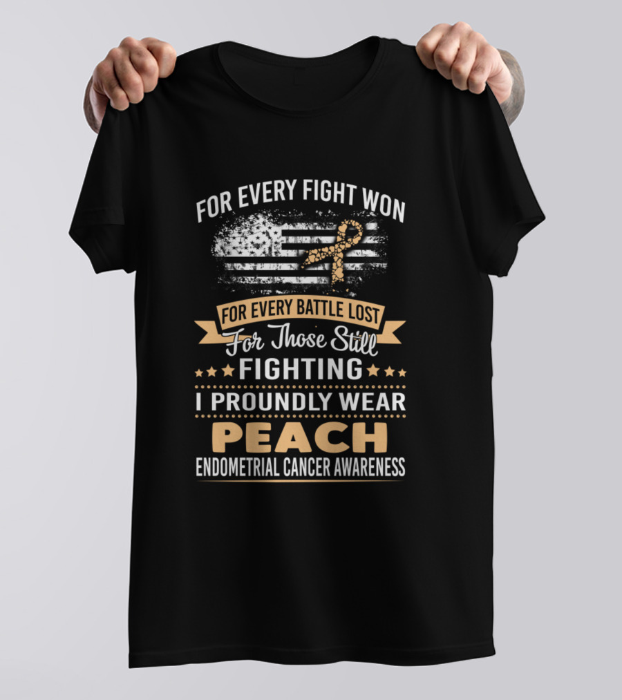 For Every Fight Won Every Battle Lost For Those Still Fighting I Proudly Wear Peach Endometrial Cancer Awareness T-Shirt