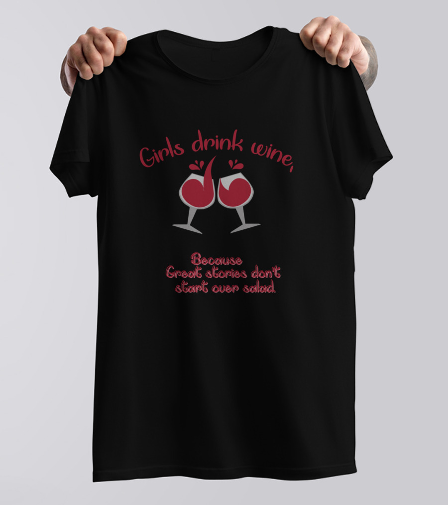 Girls Drink Wine Because Great Stories Don't Start Over Salad T-Shirt