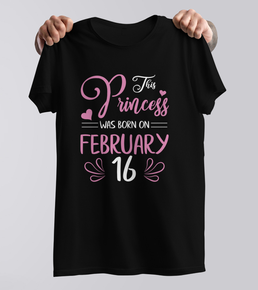 This Princess Was Born On February 16 Happy Birthday To Me Nana Mama Aunt Sister Daughter T-Shirt