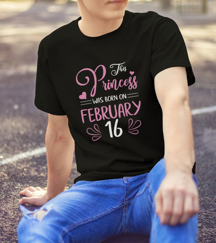 This Princess Was Born On February 16 Happy Birthday To Me Nana Mama Aunt Sister Daughter T-Shirt