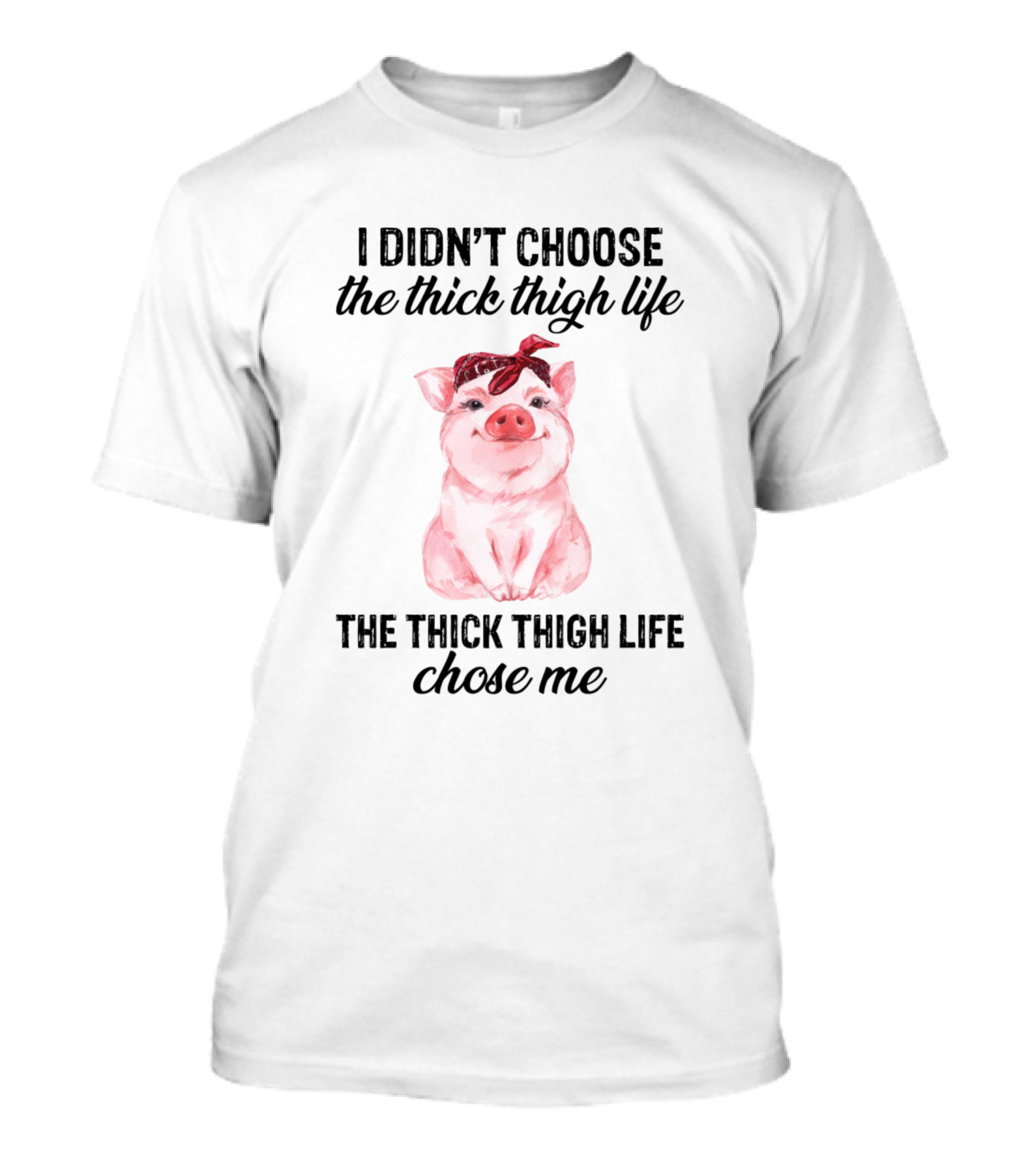 I Didn't Choose The Thick Thigh Life The Thick Thigh Life Chose Me Pig T-Shirt