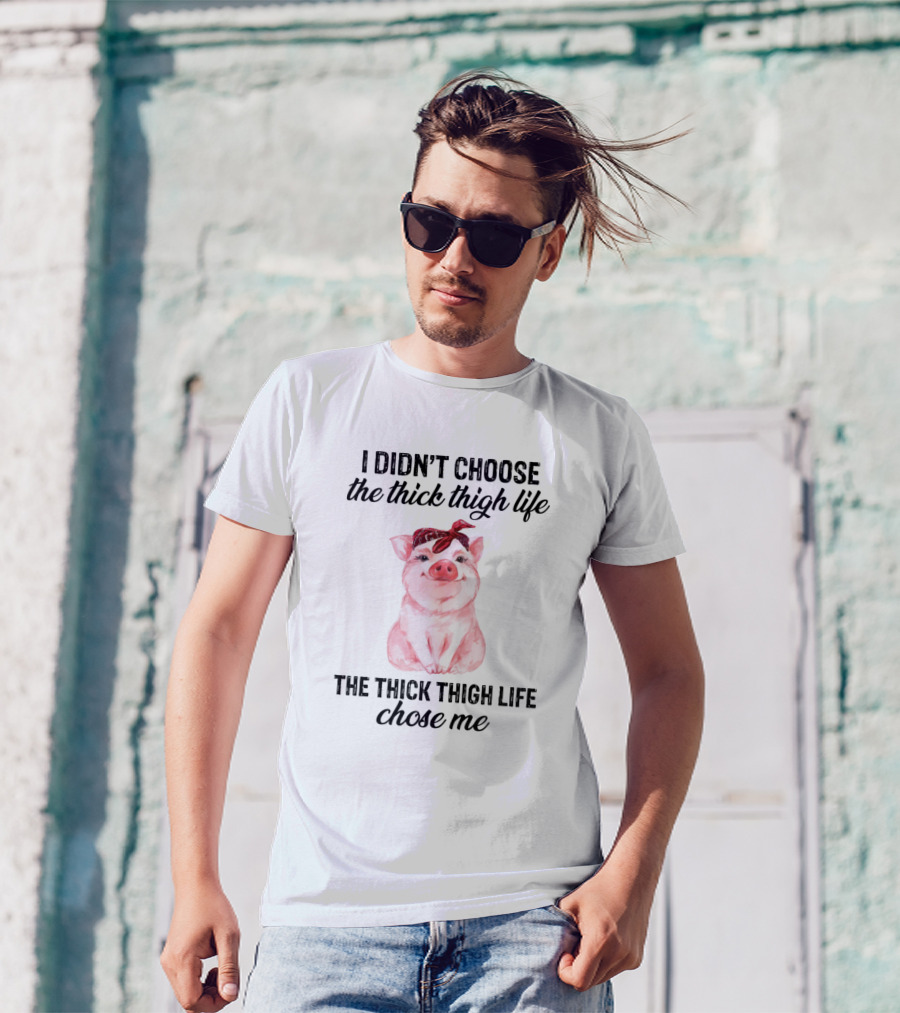 I Didn't Choose The Thick Thigh Life The Thick Thigh Life Chose Me Pig T-Shirt