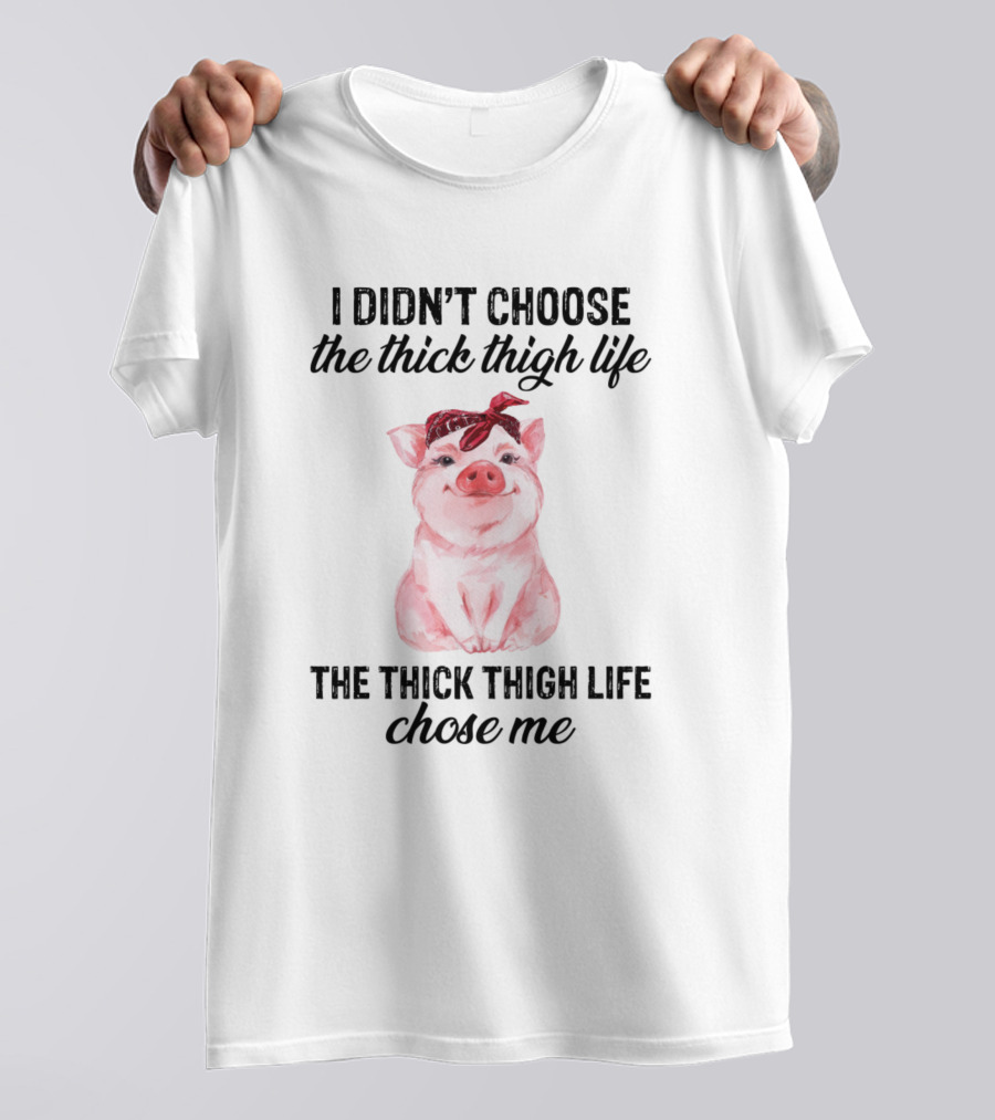 I Didn't Choose The Thick Thigh Life The Thick Thigh Life Chose Me Pig T-Shirt
