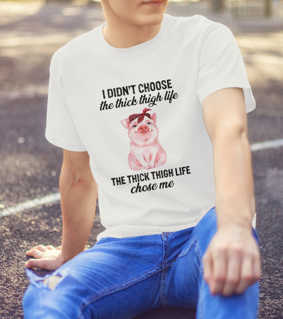 I Didn't Choose The Thick Thigh Life The Thick Thigh Life Chose Me Pig T-Shirt