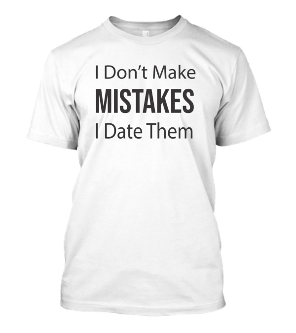 I Don't Make Mistakes I Date Them T-Shirt