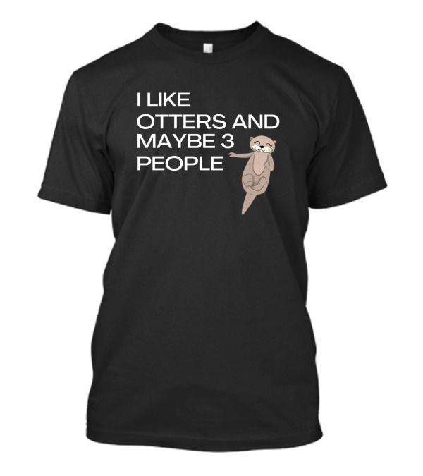 I Like Otters And Maybe 3 People Otter Graphic Humor T-Shirt