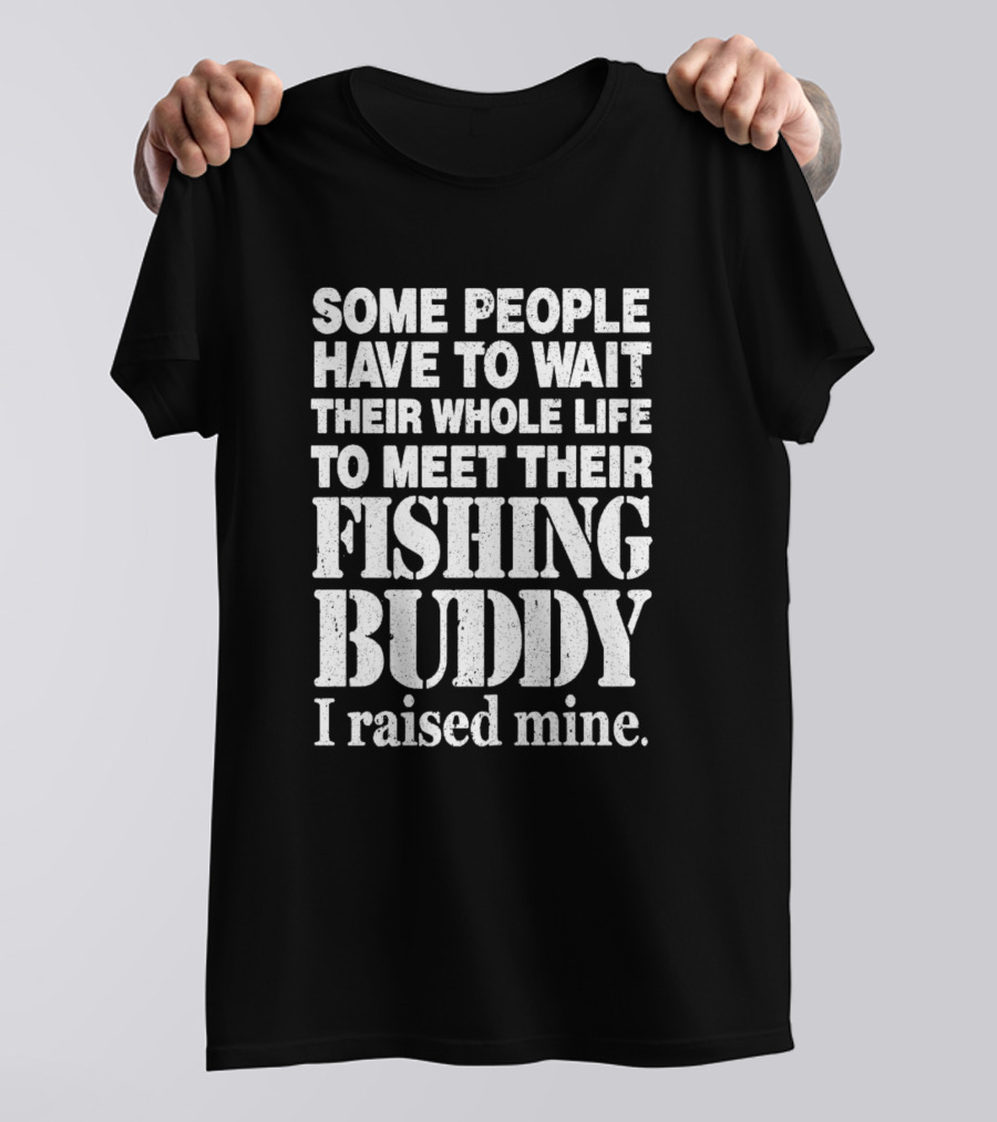 Some People Have To Wait Their Whole Life To Meet Their Fishing Buddy I Raised Mine Bass Boat Dad T-Shirt