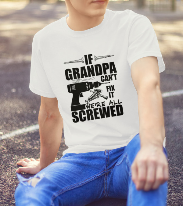 If Grandpa Can't Fix It We're All Screwed Drill And Wrench Humor T-Shirt