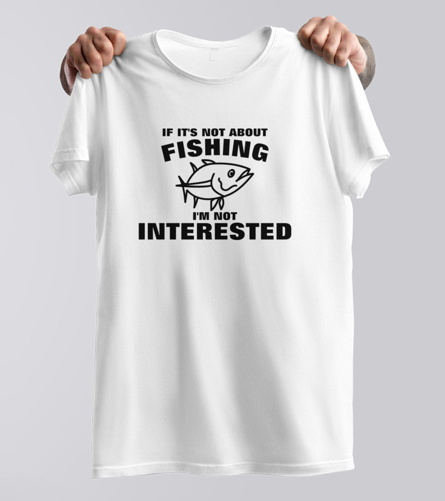 If It's Not About Fishing I'm Not Interested Fish T-Shirt