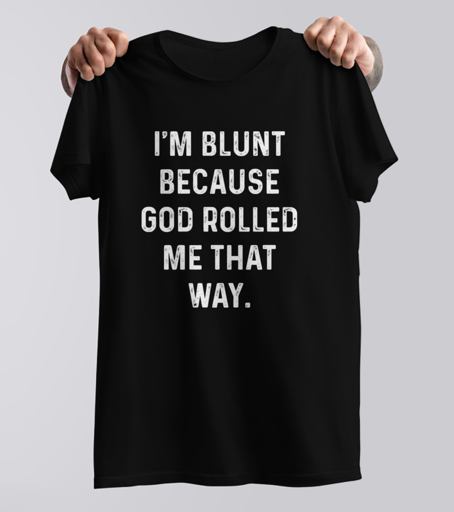 I'm Blunt Because God Rolled Me That Way Funny Sarcastic T-Shirt
