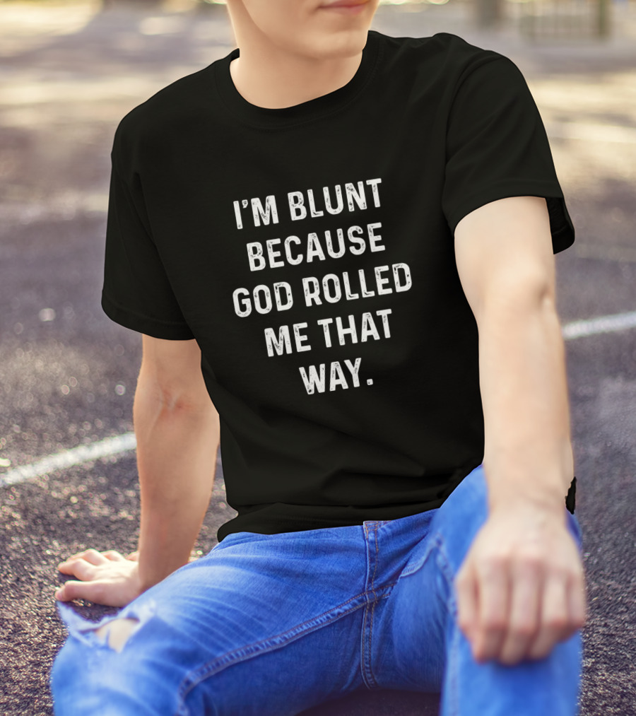 I'm Blunt Because God Rolled Me That Way Funny Sarcastic T-Shirt