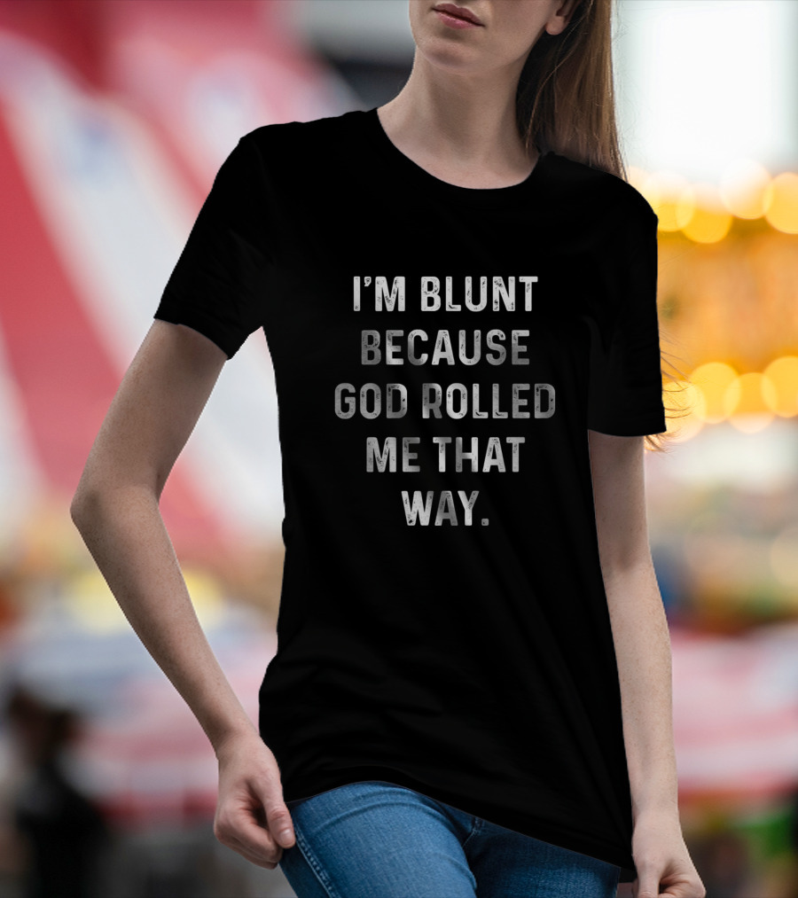 I'm Blunt Because God Rolled Me That Way Funny Sarcastic T-Shirt