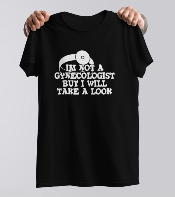 IM NOT A GYNECOLOGIST BUT I WILL TAKE A LOOK T-Shirt
