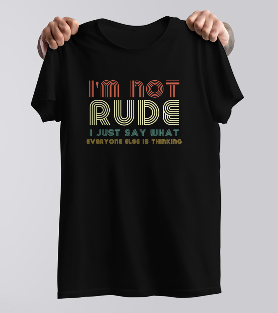I'm Not Rude I Just Say What Everyone Else Is Thinking Retro Text T-Shirt