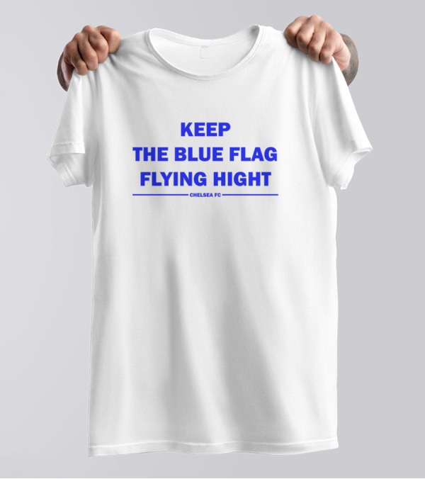 Keep The Blue Flag Flying High Chelsea FC T-Shirt