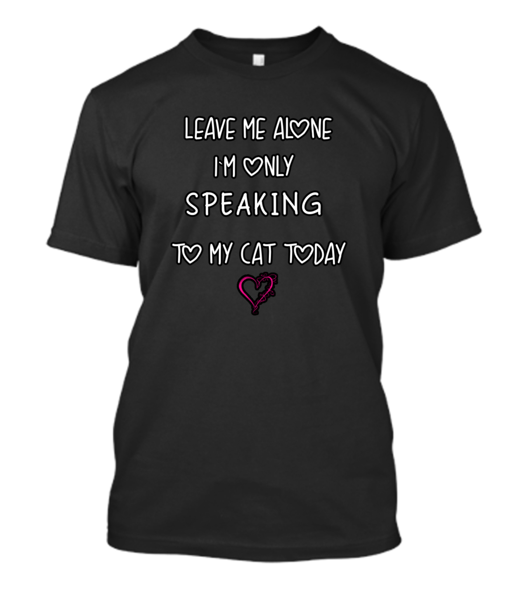 Leave Me Alone I'm Only Speaking To My Cat Today Heart T-Shirt