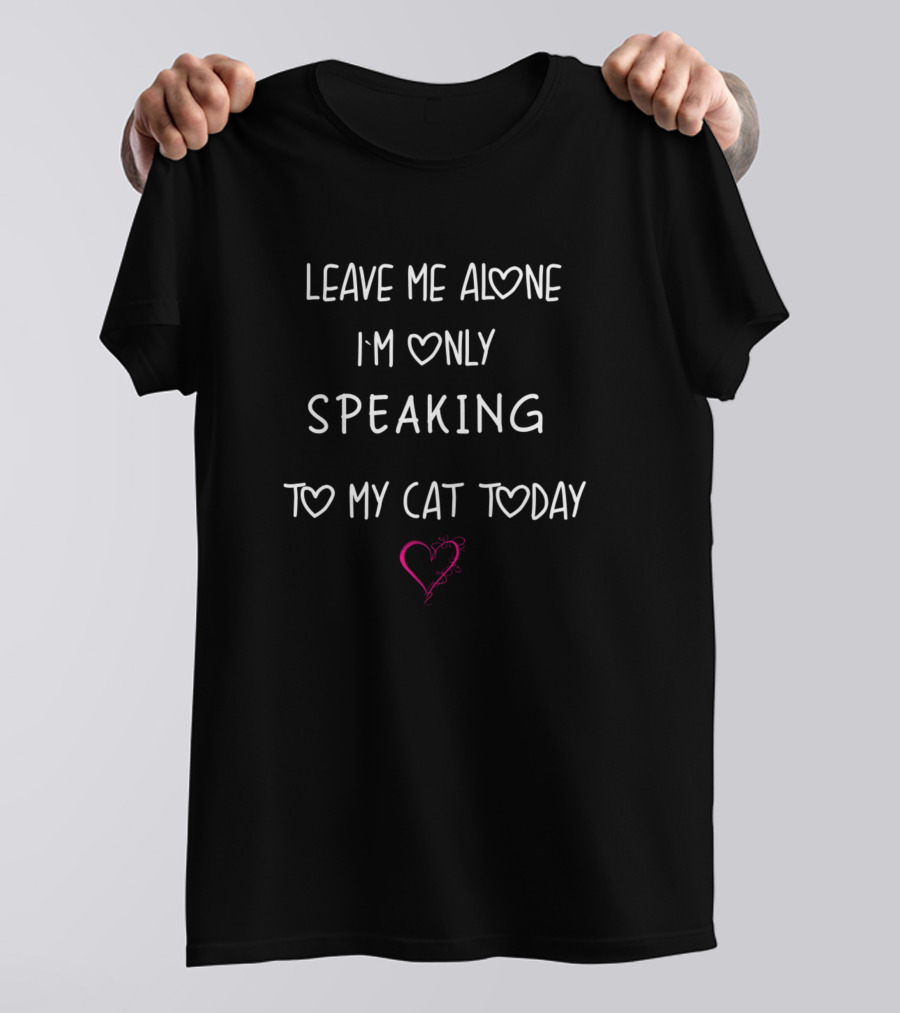 Leave Me Alone I'm Only Speaking To My Cat Today Heart T-Shirt