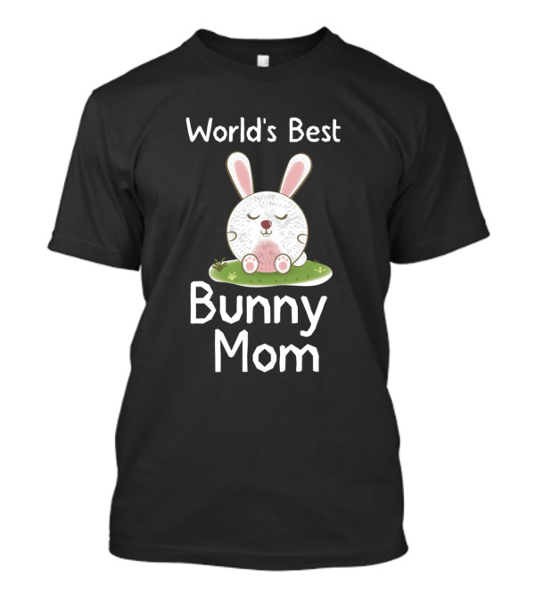 World's Best Bunny Mom Life Is Better With A Cute Bunny T-Shirt