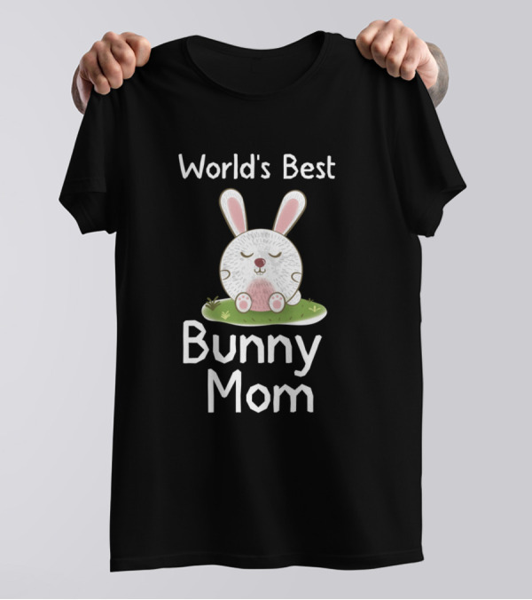 World's Best Bunny Mom Life Is Better With A Cute Bunny T-Shirt