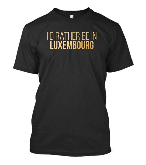 I'd Rather Be In Luxembourg T-Shirt
