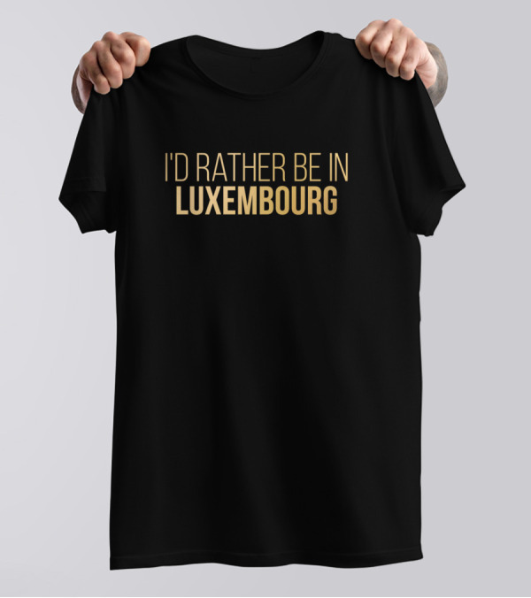 I'd Rather Be In Luxembourg T-Shirt