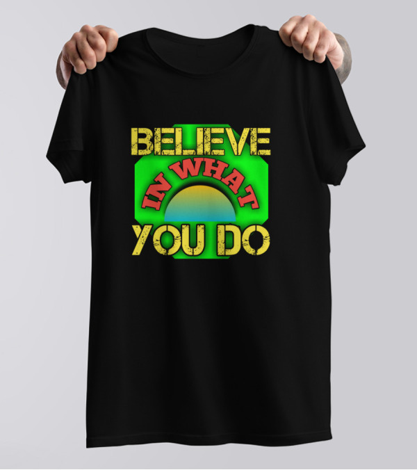Believe In What You Do Motivational Slogan Vibrant Colors T-Shirt