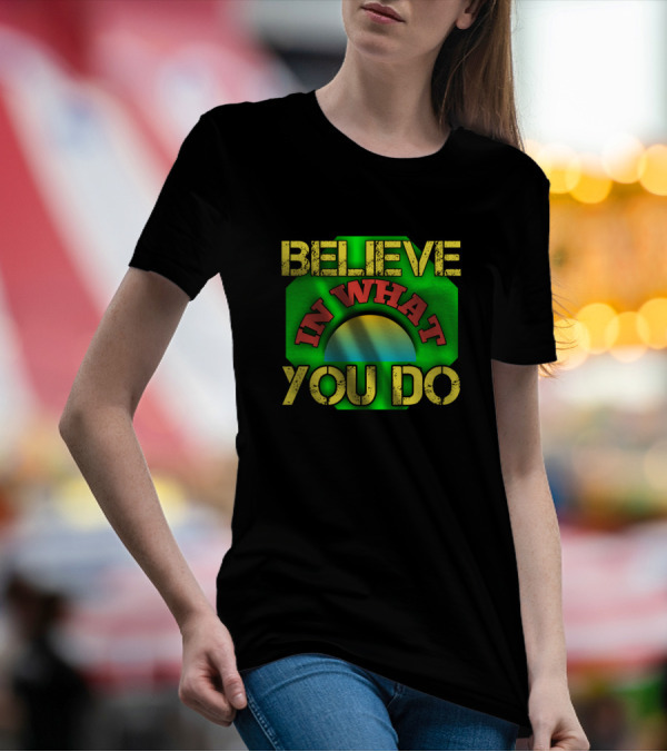 Believe In What You Do Motivational Slogan Vibrant Colors T-Shirt