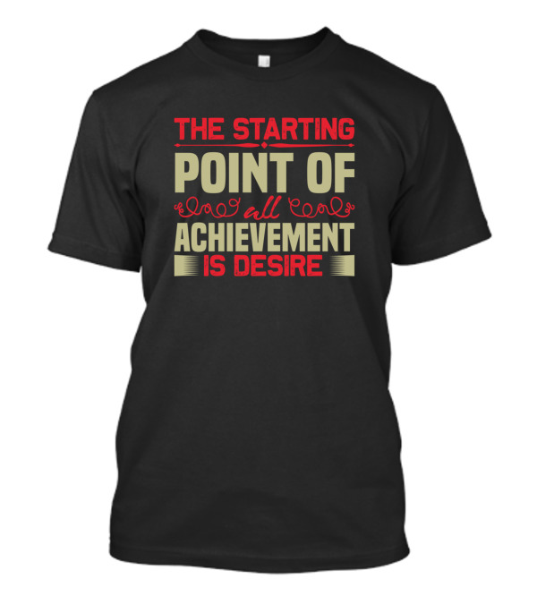 The Starting Point Of All Achievement Is Desire T-Shirt