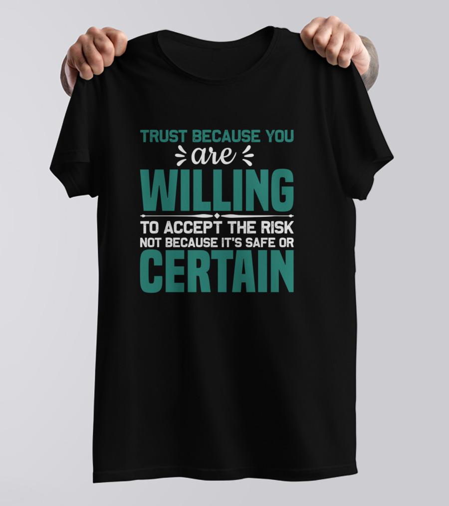 Trust Because You Are Willing To Accept The Risk Not Because It's Safe Or Certain T-Shirt