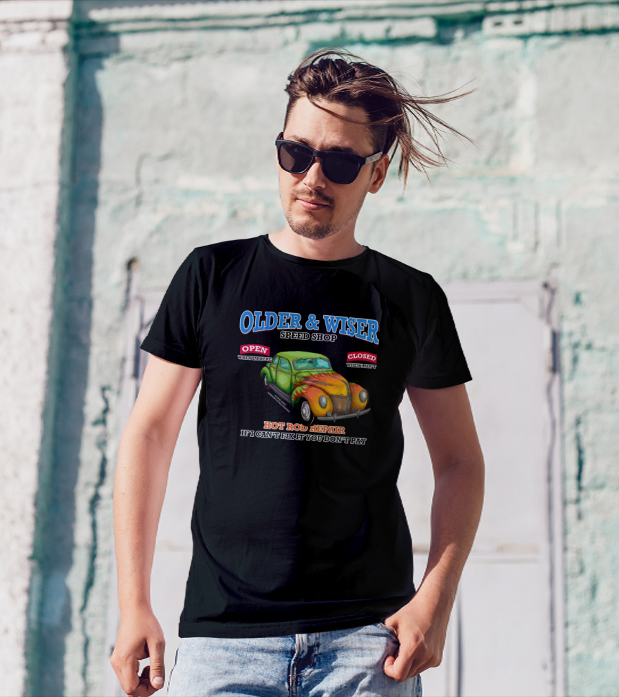 OLDER AND WISER SPEED SHOP HOT ROD REPAIR IF I CAN'T FIX IT YOU DON'T PAY CAR GARAGE OPEN WHENEVER CLOSED WHENEVER T-Shirt