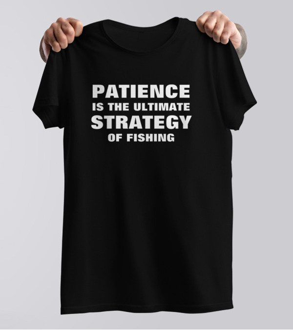 Patience Is The Ultimate Fishing Strategy T-Shirt