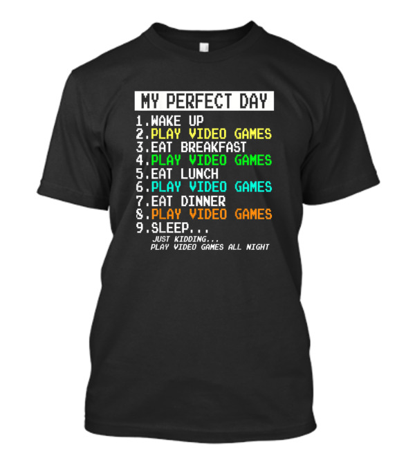 My Perfect Day Wake Up Play Video Games Eat Breakfast Play Video Games Eat Lunch Play Video Games Eat Dinner Play Video Games Sleep Just Kidding Play Video Games All Night T-Shirt