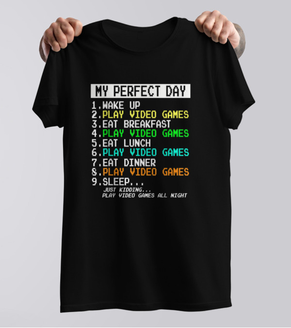 My Perfect Day Wake Up Play Video Games Eat Breakfast Play Video Games Eat Lunch Play Video Games Eat Dinner Play Video Games Sleep Just Kidding Play Video Games All Night T-Shirt