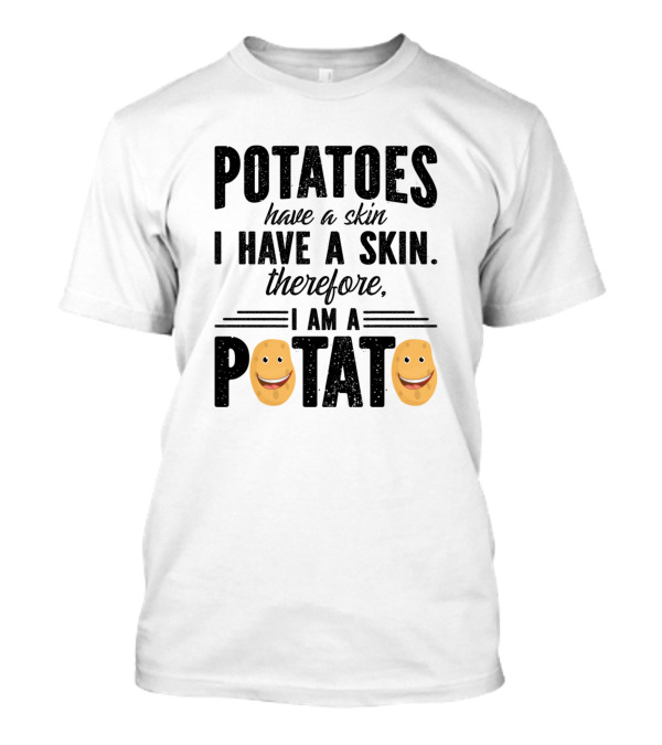 Potatoes Have A Skin I Have A Skin Therefore I Am A Potato T-Shirt