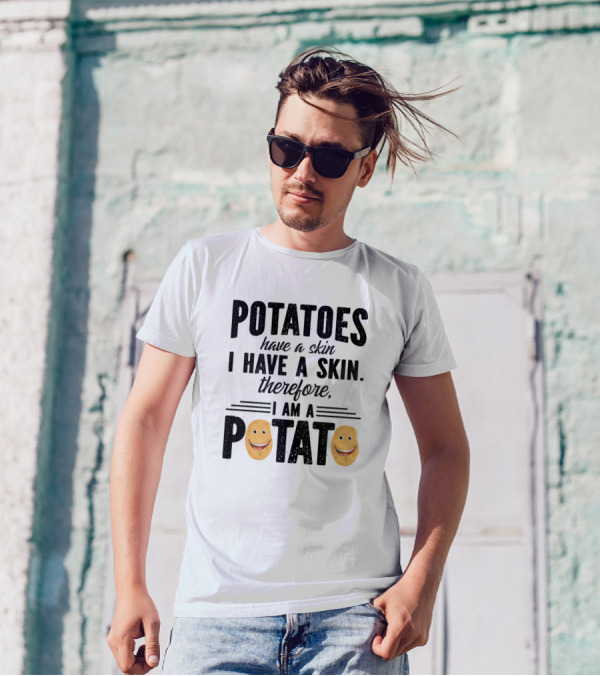 Potatoes Have A Skin I Have A Skin Therefore I Am A Potato T-Shirt