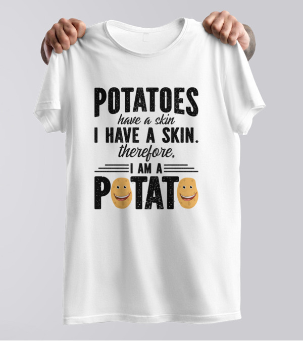 Potatoes Have A Skin I Have A Skin Therefore I Am A Potato T-Shirt