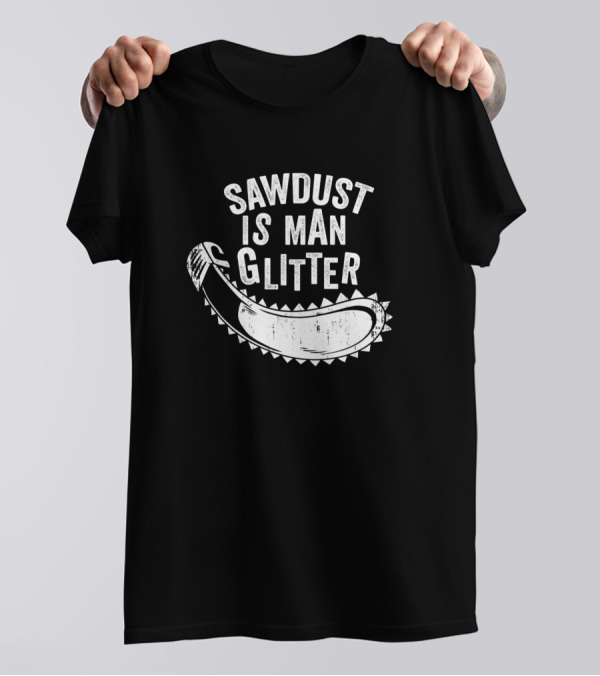 Sawdust Is Man Glitter Chainsaw Wood Lover T-Shirt