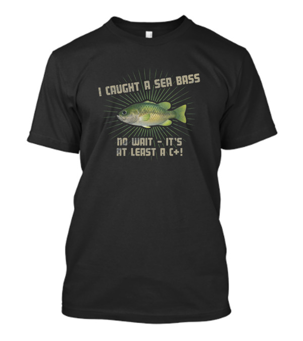 I Caught A Sea Bass No Wait It's At Least A C+ T-Shirt