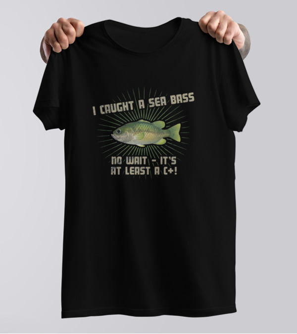 I Caught A Sea Bass No Wait It's At Least A C+ T-Shirt