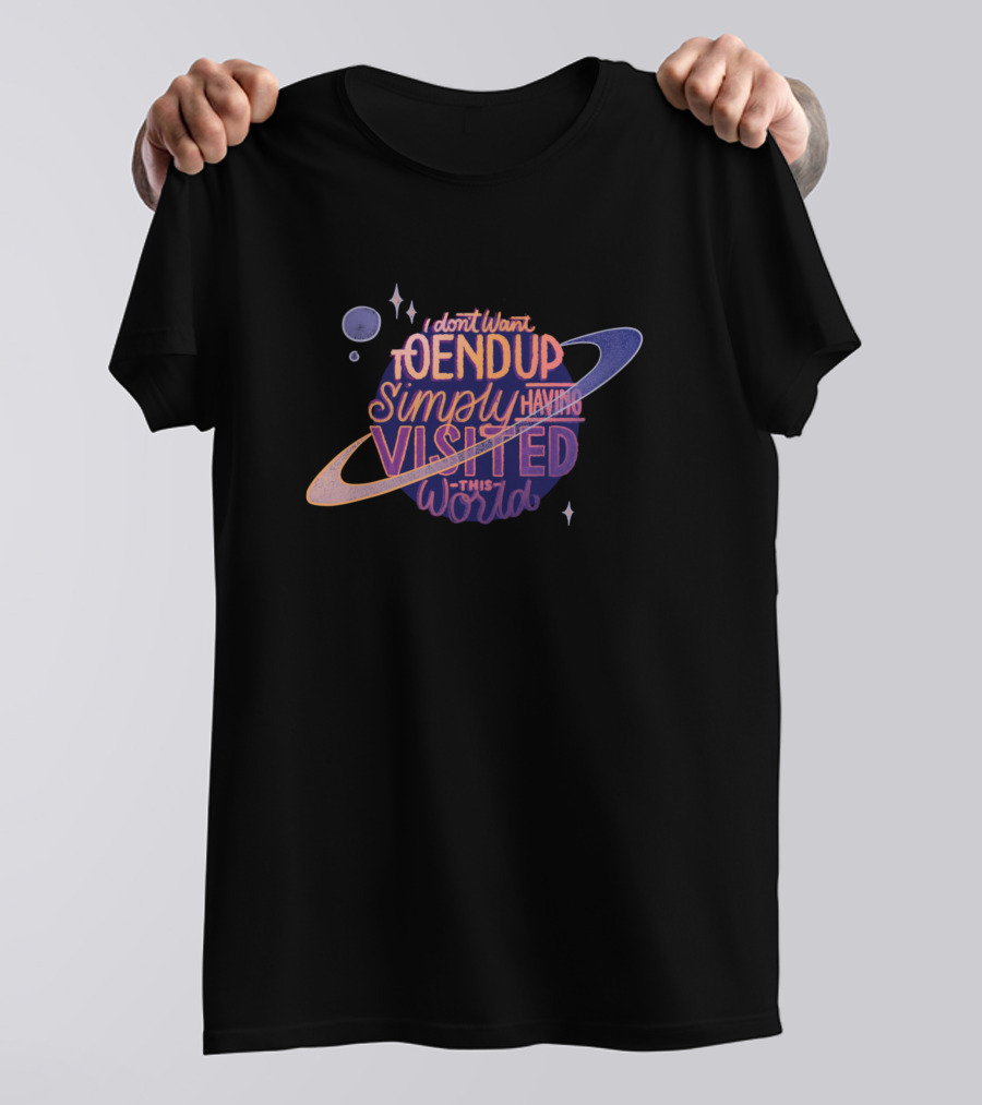 I Don't Want To End Up Simply Having Visited This World Planetary Typography T-Shirt