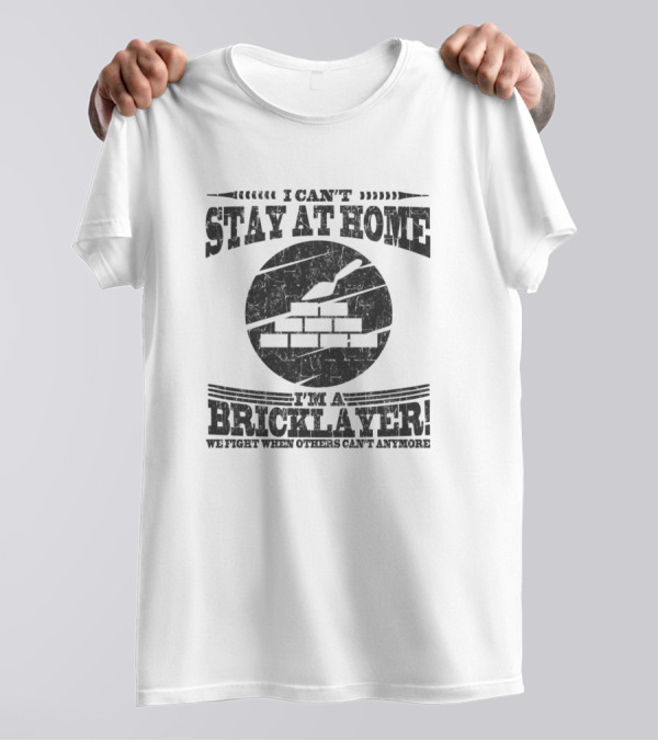 I Can't Stay At Home I'm A Bricklayer We Fight When Others Can't Anymore T-Shirt