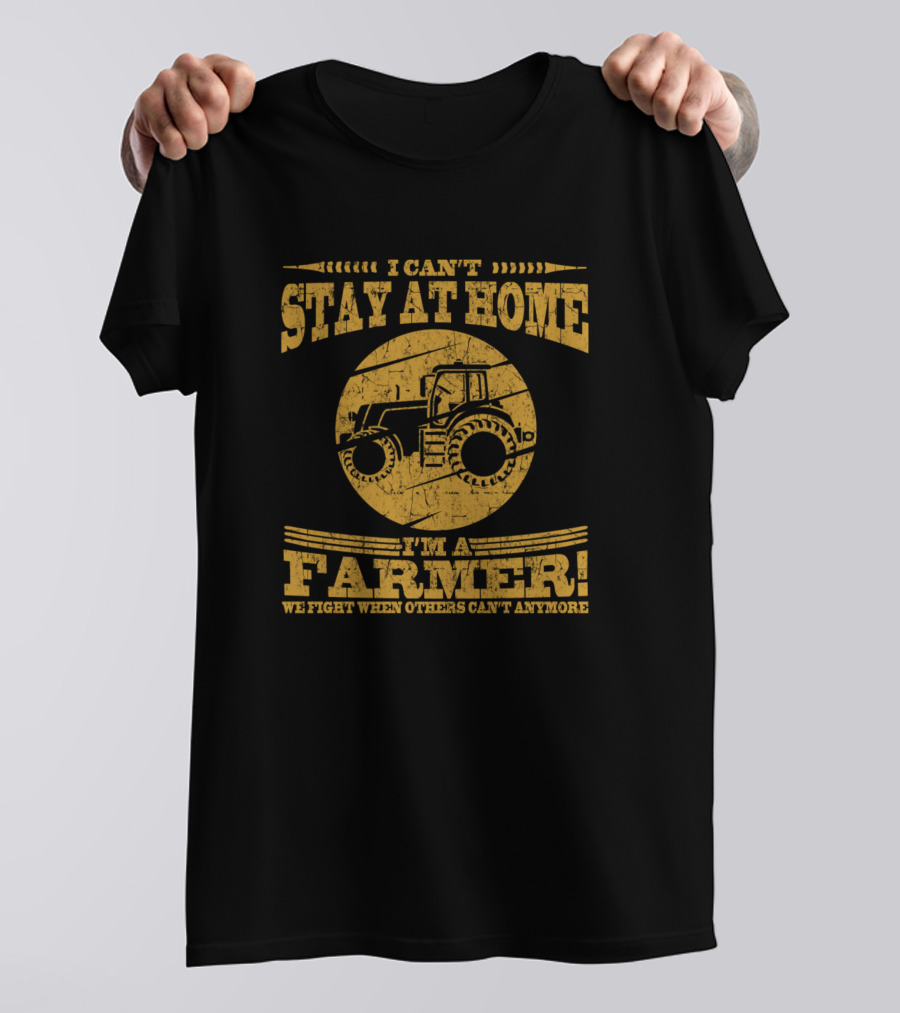 I Can't Stay At Home I'm A Farmer We Fight When Others Can't Anymore Tractor T-Shirt
