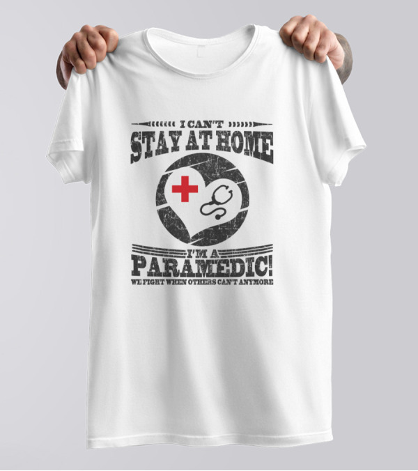 I Can't Stay At Home I'm A Paramedic We Fight When Others Can't Anymore T-Shirt