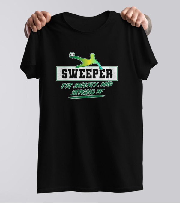 Sweeper Fat Sweaty And Strong AF Soccer Football Action T-Shirt