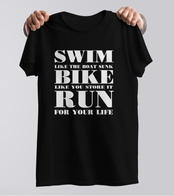 SWIM LIKE THE BOAT SUNK BIKE LIKE YOU STOLE IT RUN FOR YOUR LIFE T-Shirt