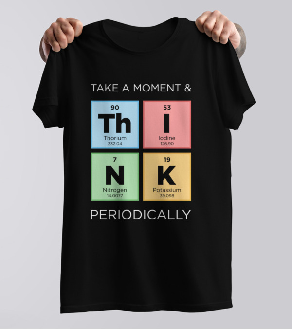 Take A Moment And Think Periodically With Thorium Iodine Nitrogen Potassium Elements T-Shirt